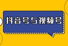 抖音号or视频号？两者有什么区别？来看抖音号平台对比！-赵阳SEM博客